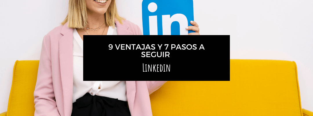 9 ventajas de LinkedIn y 7 pasos para crear un buen perfil